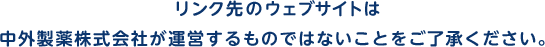 リンク先のウェブサイトは中外製薬株式会社が運営するものではないことをご了承ください。